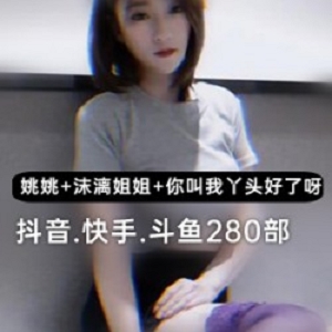 限时抢购三位人气主播舞蹈自拍合集，抖音+快手+斗鱼，姚姚、沫漓姐姐、你就叫我丫头好了呀倾情演绎！